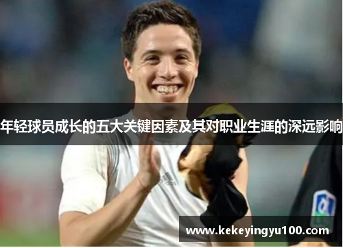 年轻球员成长的五大关键因素及其对职业生涯的深远影响 年轻球员成长的五大关键因素及其对职业生涯的深远影响